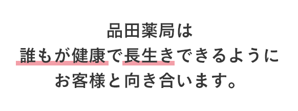 品田薬局は誰もが健康で長生きできるようにお客様と向き合います。